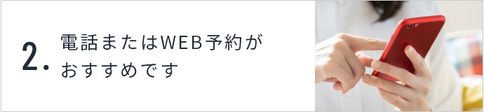 2.電話またはWEBでかんたん予約